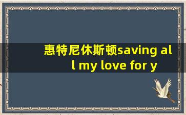 惠特尼休斯顿saving all my love for you